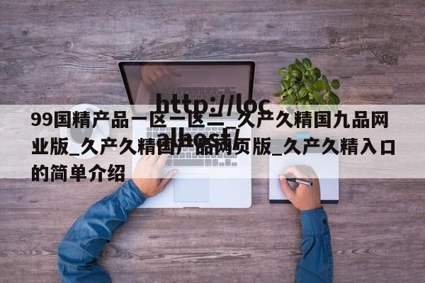 99国精产品一区一区二_久产久精国九品网业版_久产久精国产品网页版_久产久精入口的简单介绍