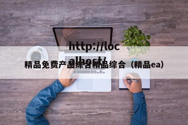 精品免费产品综合精品综合（精品ea）