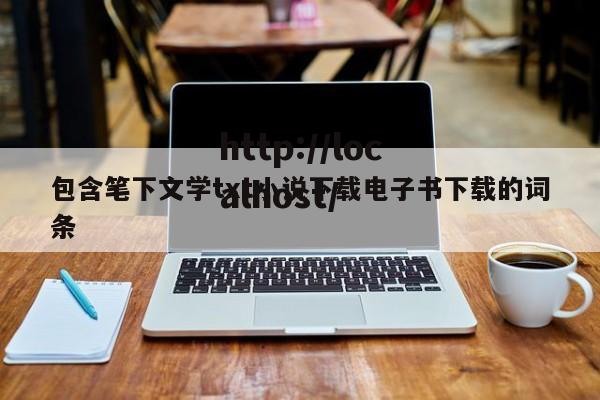 包含笔下文学txt小说下载电子书下载的词条