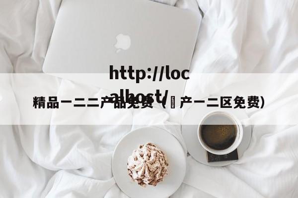 精品一二二产品免费（囯产一二区免费）