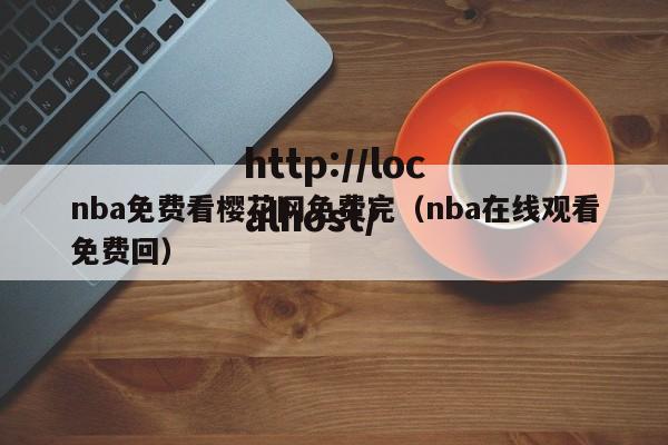 nba免费看樱花网免费完（nba在线观看免费回）