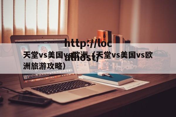 天堂vs美国vs欧洲（天堂vs美国vs欧洲旅游攻略）