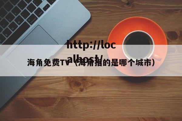 海角免费TV（海角指的是哪个城市）